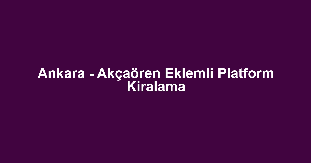 Ankara - Akçaören Eklemli Platform Kiralama