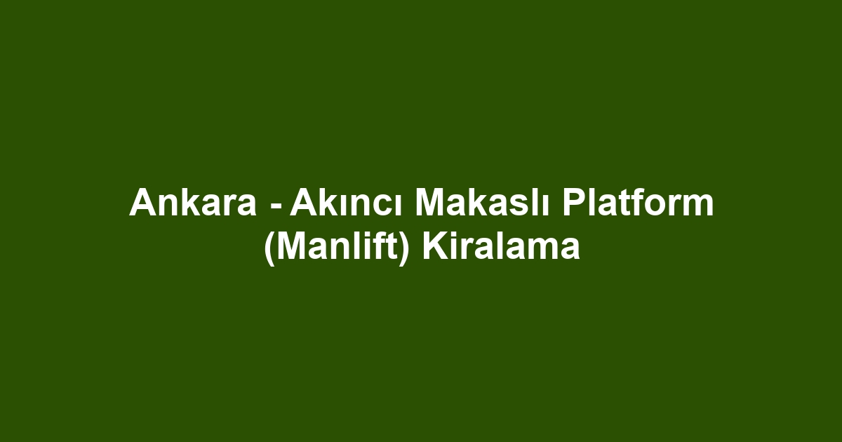 Ankara - Akıncı Makaslı Platform (Manlift) Kiralama