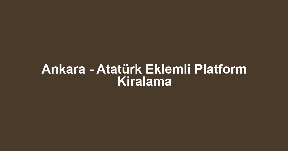 Ankara - Atatürk Eklemli Platform Kiralama