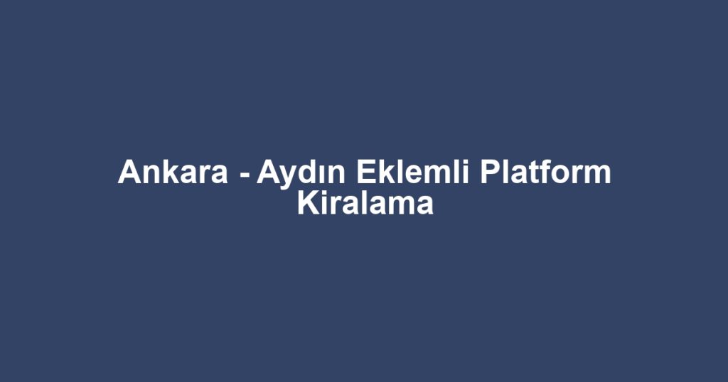 Ankara - Aydın Eklemli Platform Kiralama