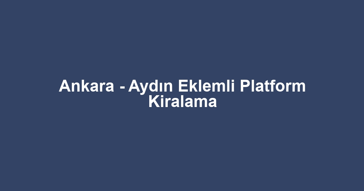 Ankara - Aydın Eklemli Platform Kiralama