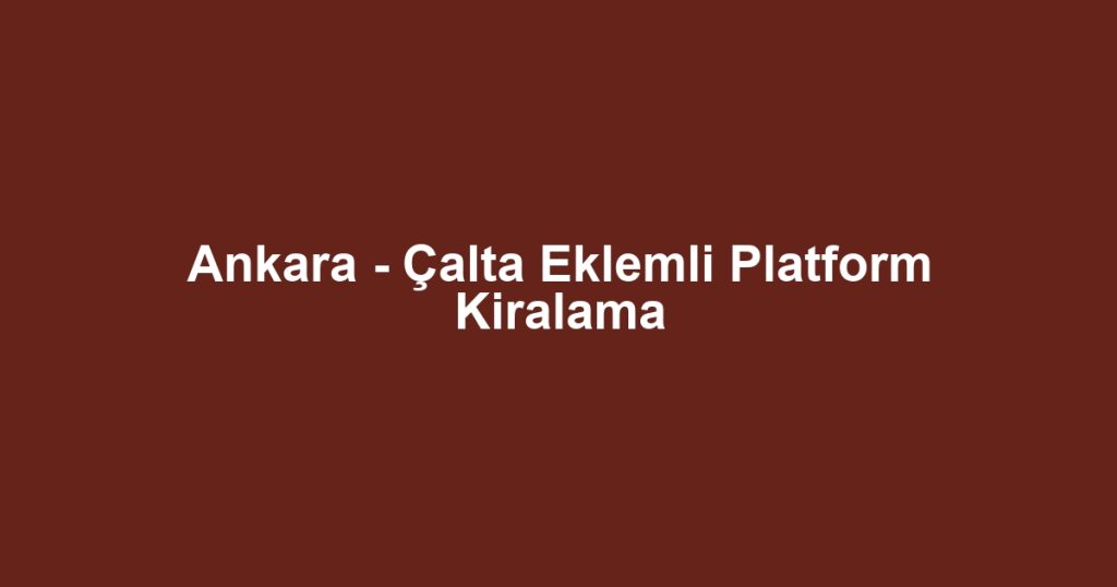 Ankara - Çalta Eklemli Platform Kiralama