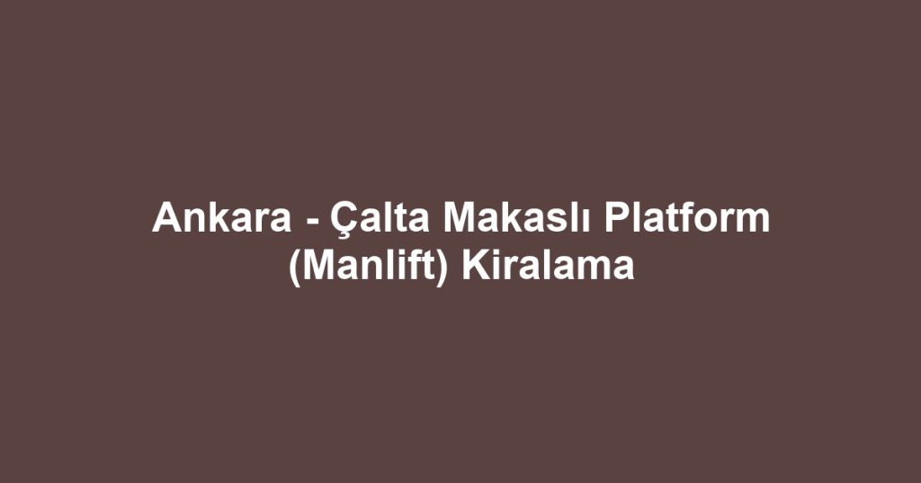 Ankara - Çalta Makaslı Platform (Manlift) Kiralama