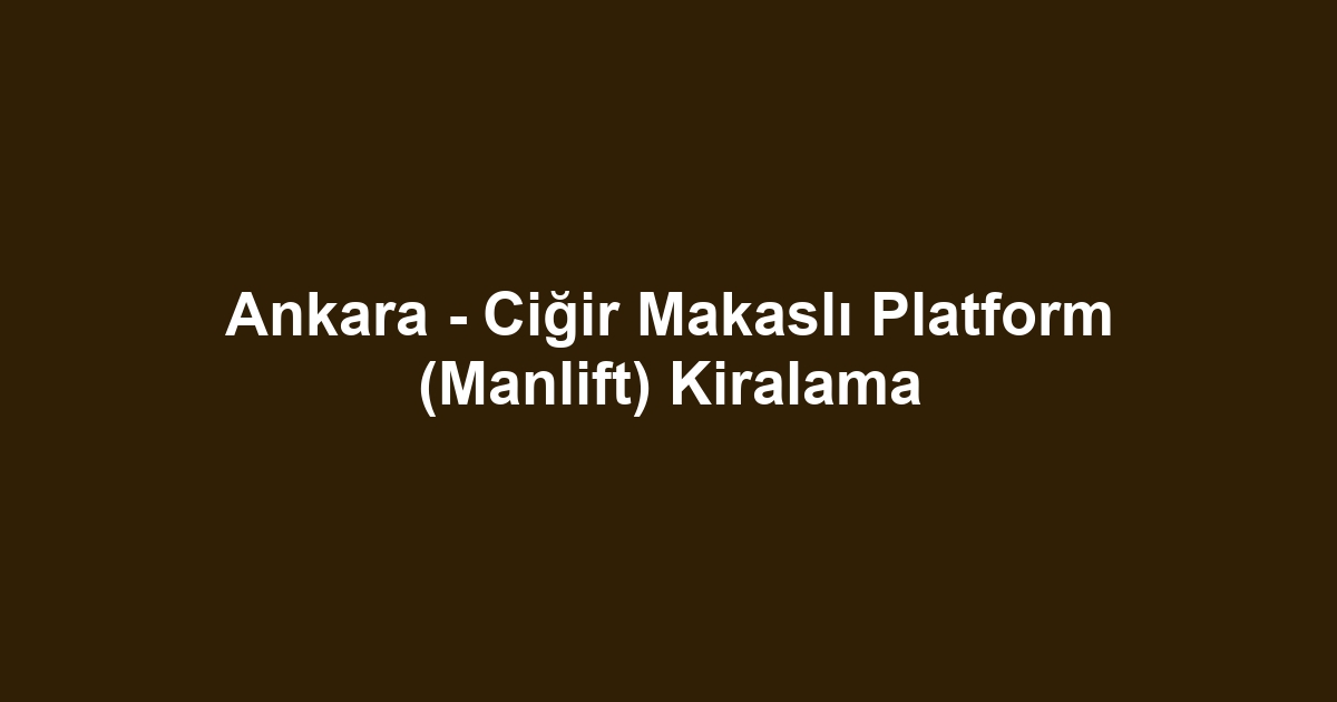 Ankara - Ciğir Makaslı Platform (Manlift) Kiralama