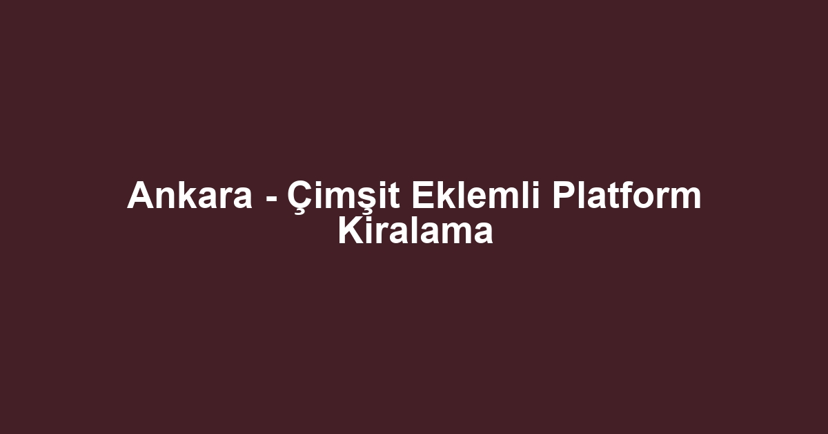 Ankara - Çimşit Eklemli Platform Kiralama