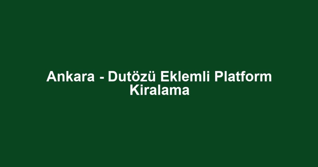 Ankara - Dutözü Eklemli Platform Kiralama