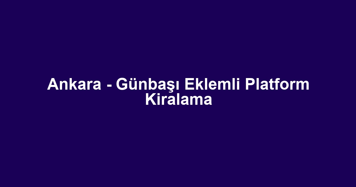 Ankara - Günbaşı Eklemli Platform Kiralama