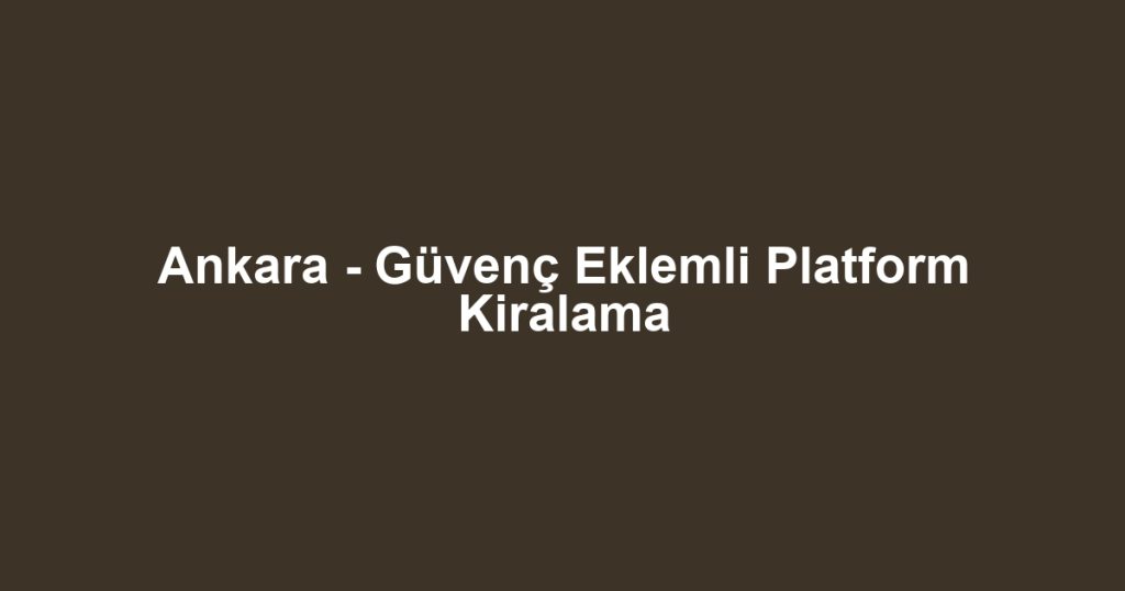 Ankara - Güvenç Eklemli Platform Kiralama