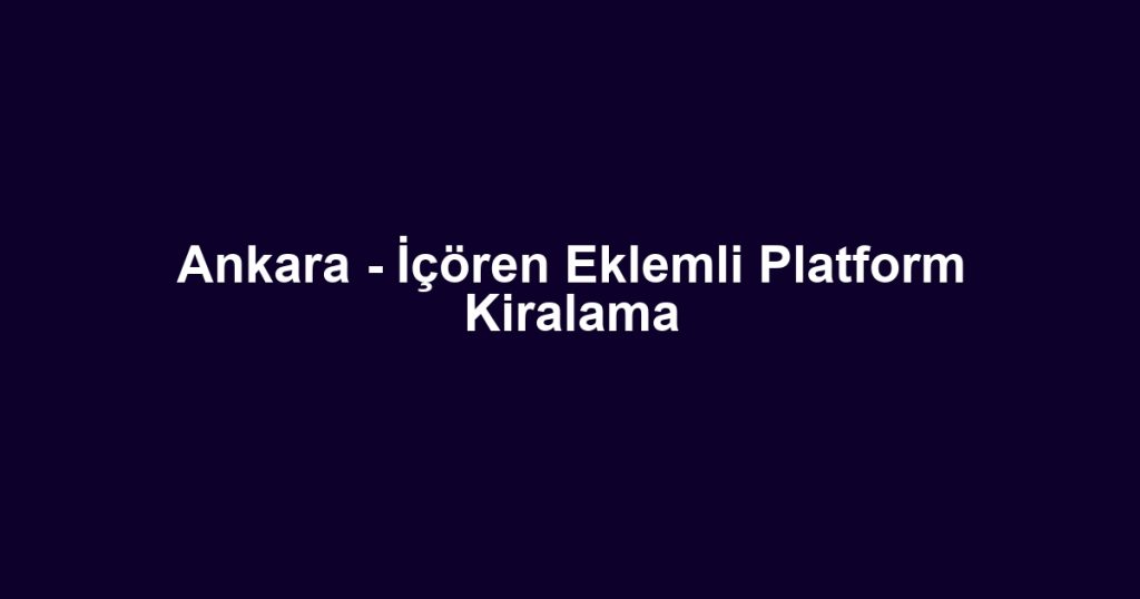 Ankara - İçören Eklemli Platform Kiralama