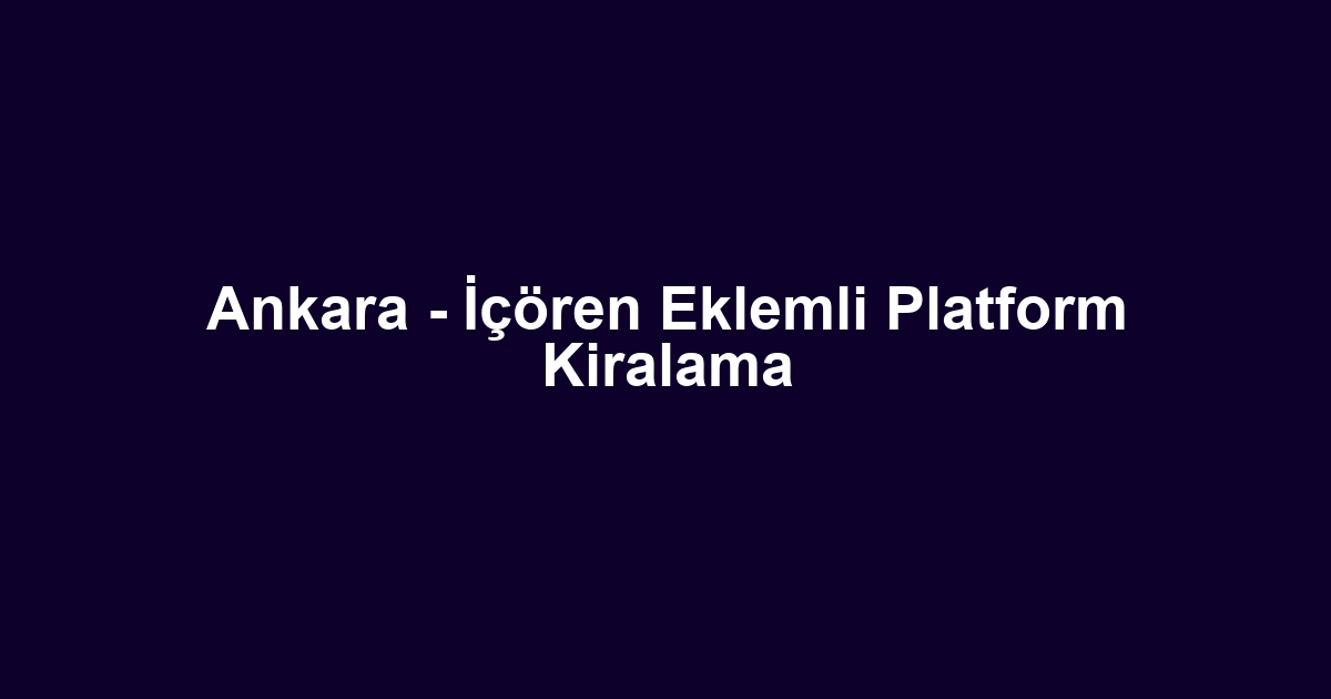 Ankara - İçören Eklemli Platform Kiralama