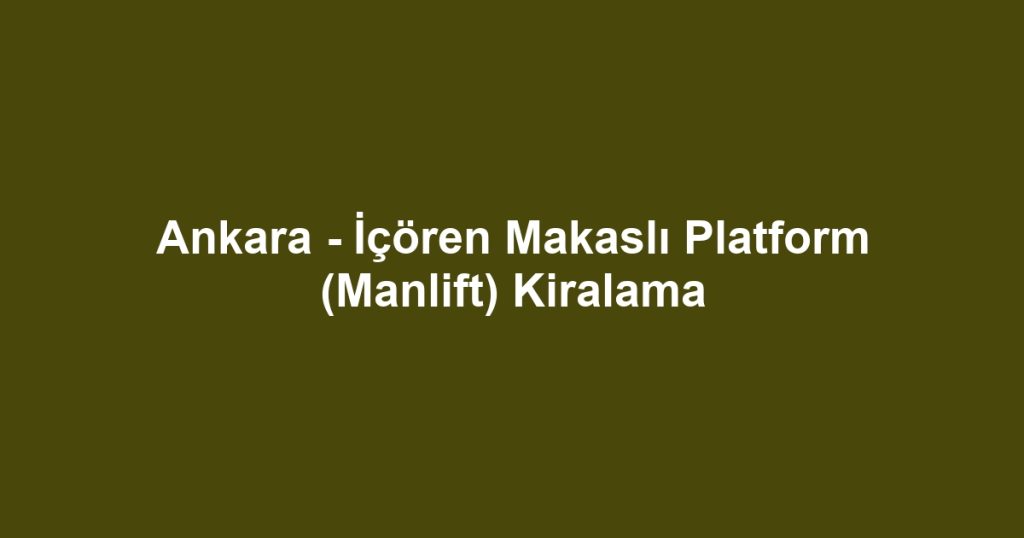 Ankara - İçören Makaslı Platform (Manlift) Kiralama