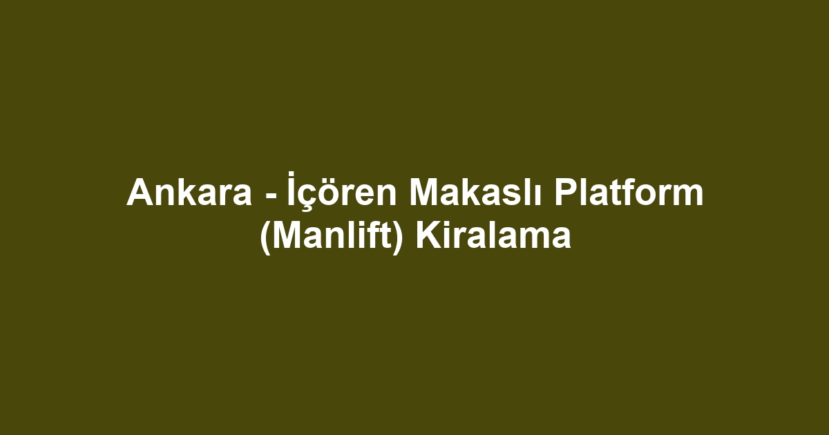 Ankara - İçören Makaslı Platform (Manlift) Kiralama