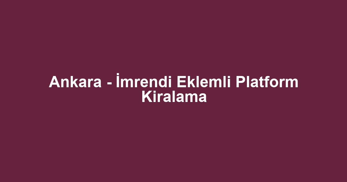 Ankara - İmrendi Eklemli Platform Kiralama
