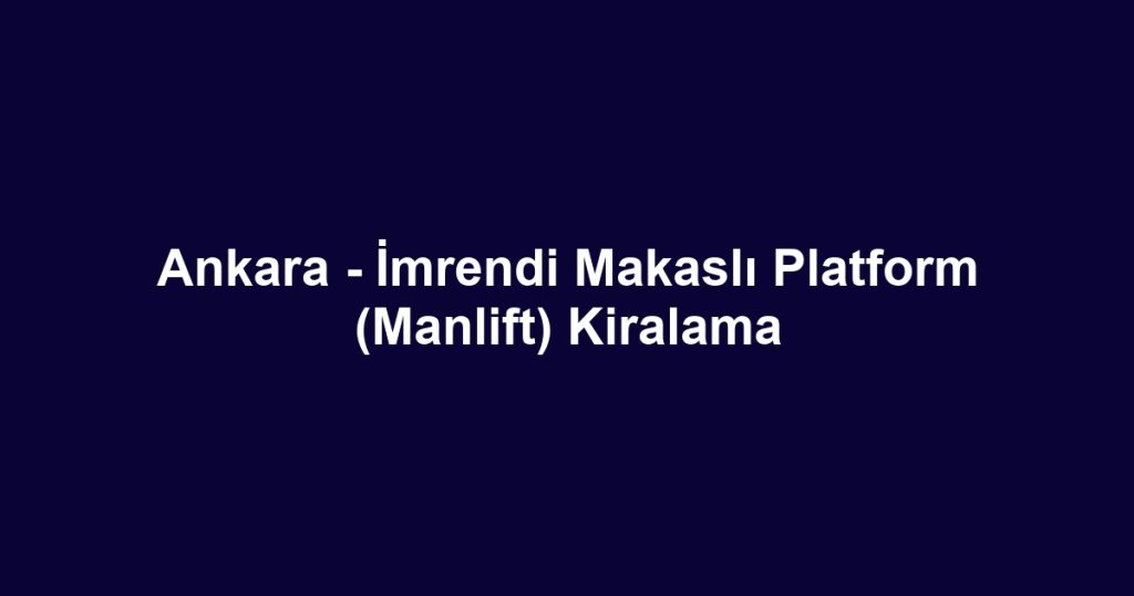 Ankara - İmrendi Makaslı Platform (Manlift) Kiralama
