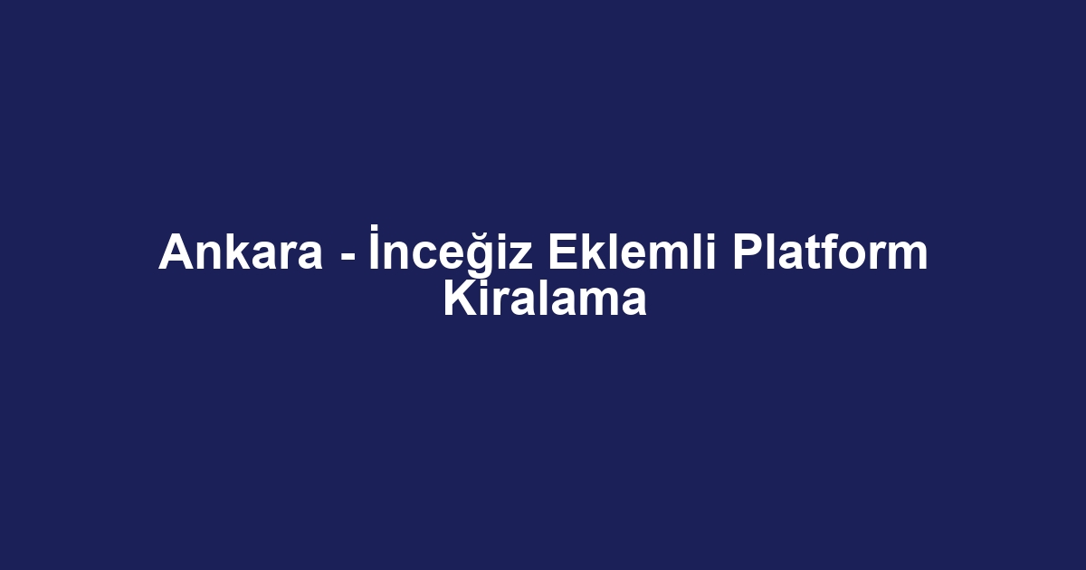 Ankara - İnceğiz Eklemli Platform Kiralama