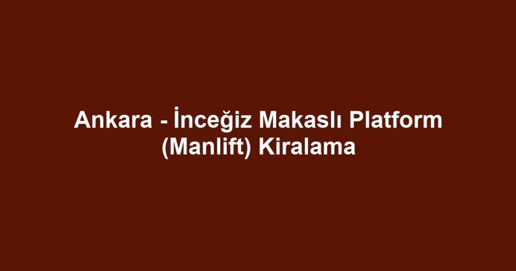 Ankara - İnceğiz Makaslı Platform (Manlift) Kiralama