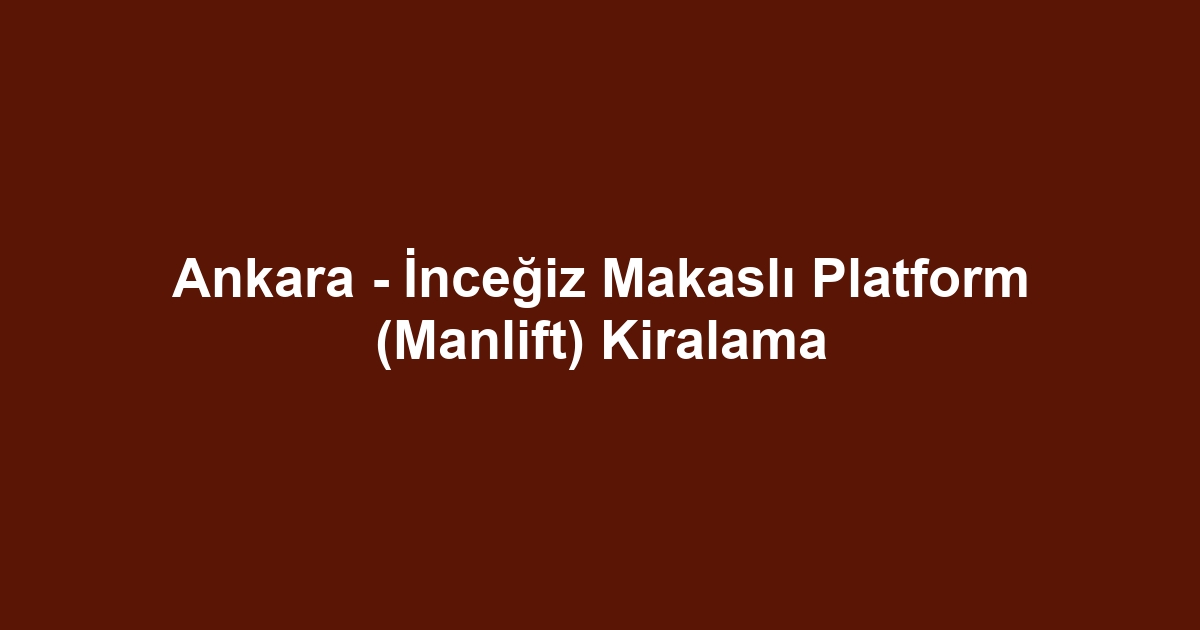 Ankara - İnceğiz Makaslı Platform (Manlift) Kiralama