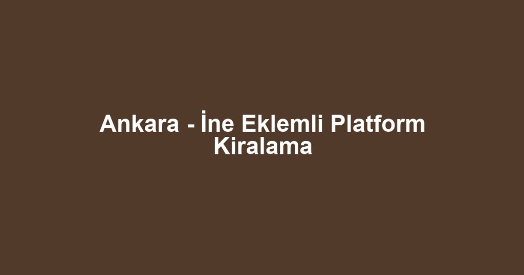 Ankara - İne Eklemli Platform Kiralama