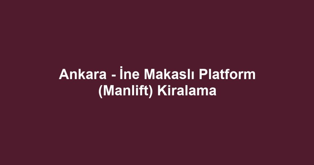 Ankara - İne Makaslı Platform (Manlift) Kiralama