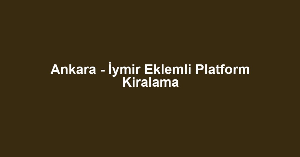 Ankara - İymir Eklemli Platform Kiralama
