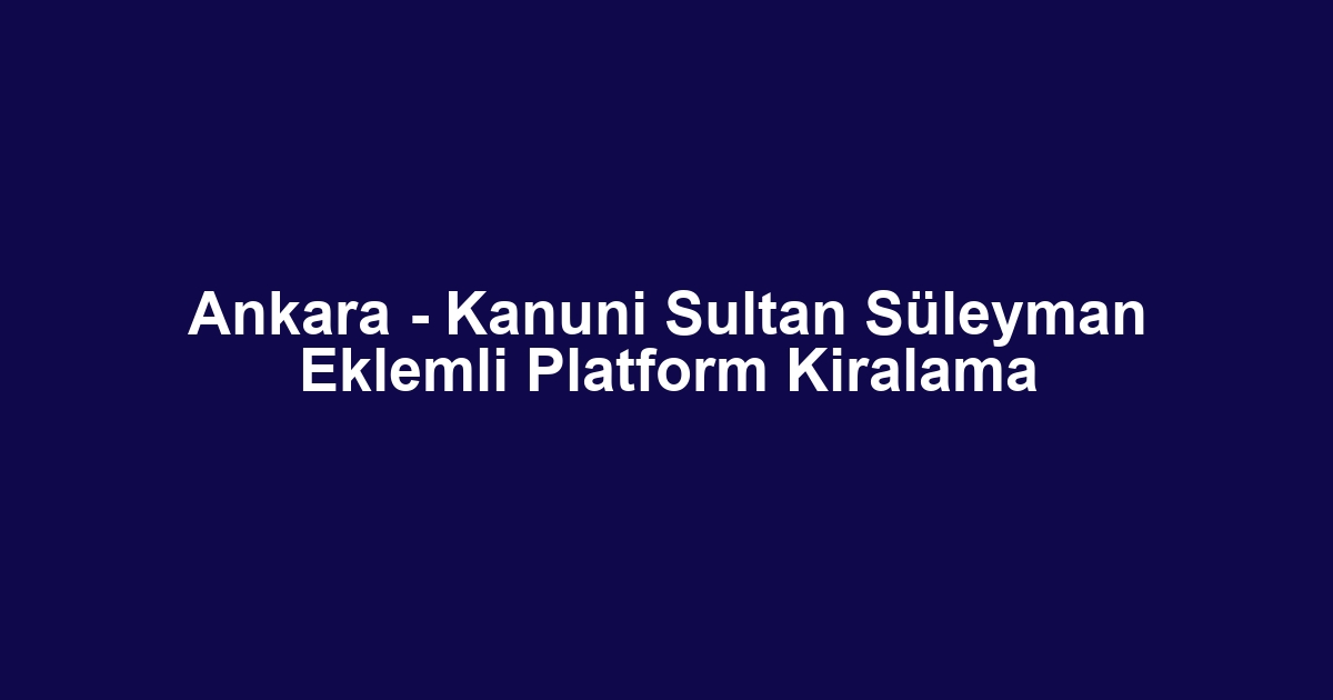 Ankara - Kanuni Sultan Süleyman Eklemli Platform Kiralama