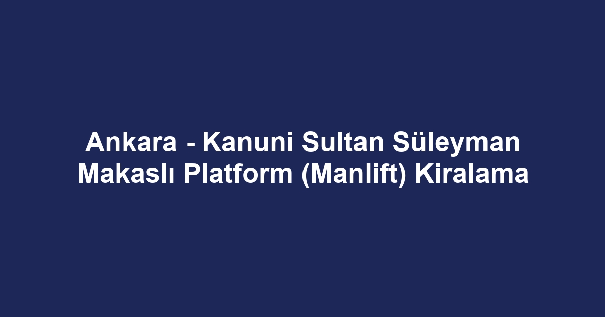 Ankara - Kanuni Sultan Süleyman Makaslı Platform (Manlift) Kiralama