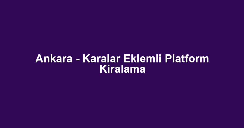 Ankara - Karalar Eklemli Platform Kiralama