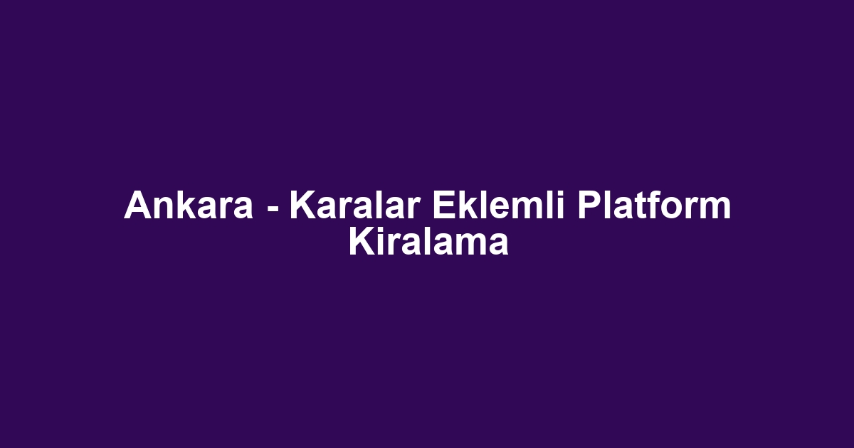 Ankara - Karalar Eklemli Platform Kiralama