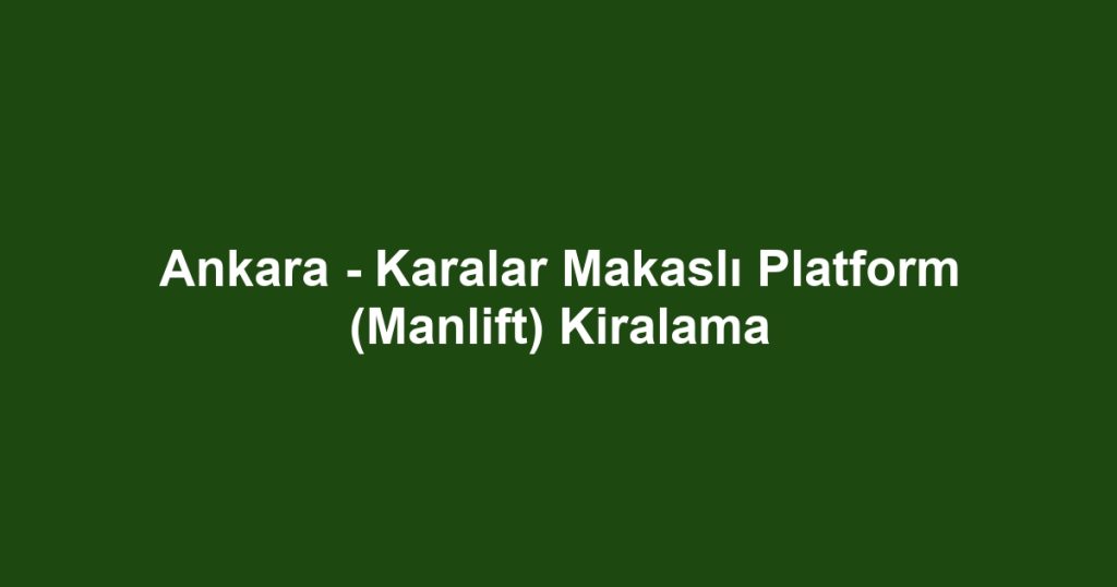 Ankara - Karalar Makaslı Platform (Manlift) Kiralama