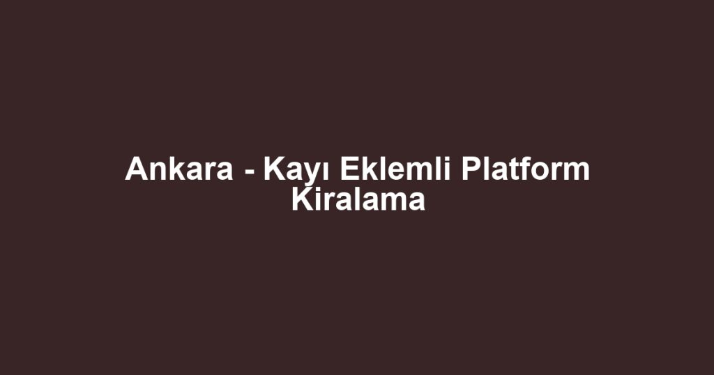 Ankara - Kayı Eklemli Platform Kiralama