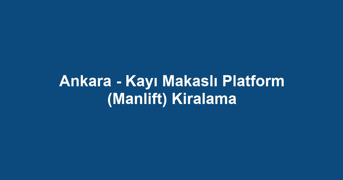Ankara - Kayı Makaslı Platform (Manlift) Kiralama