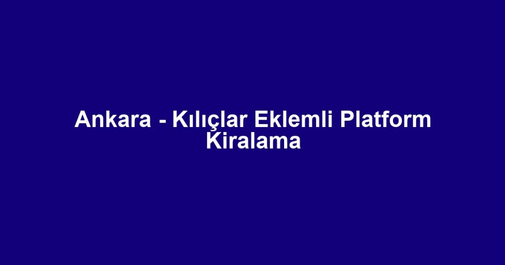 Ankara - Kılıçlar Eklemli Platform Kiralama