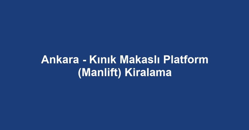 Ankara - Kınık Makaslı Platform (Manlift) Kiralama