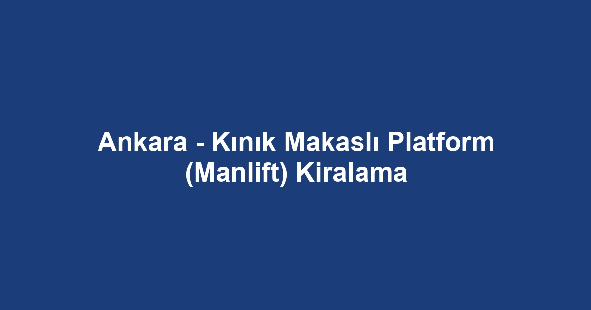 Ankara - Kınık Makaslı Platform (Manlift) Kiralama