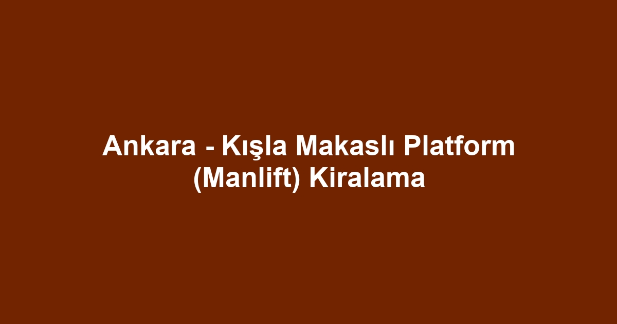 Ankara - Kışla Makaslı Platform (Manlift) Kiralama
