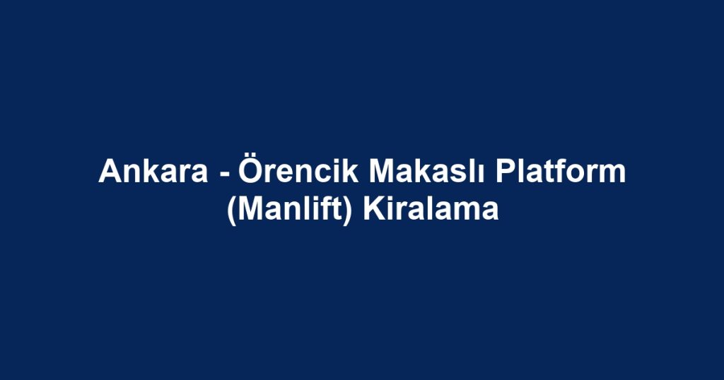 Ankara - Örencik Makaslı Platform (Manlift) Kiralama