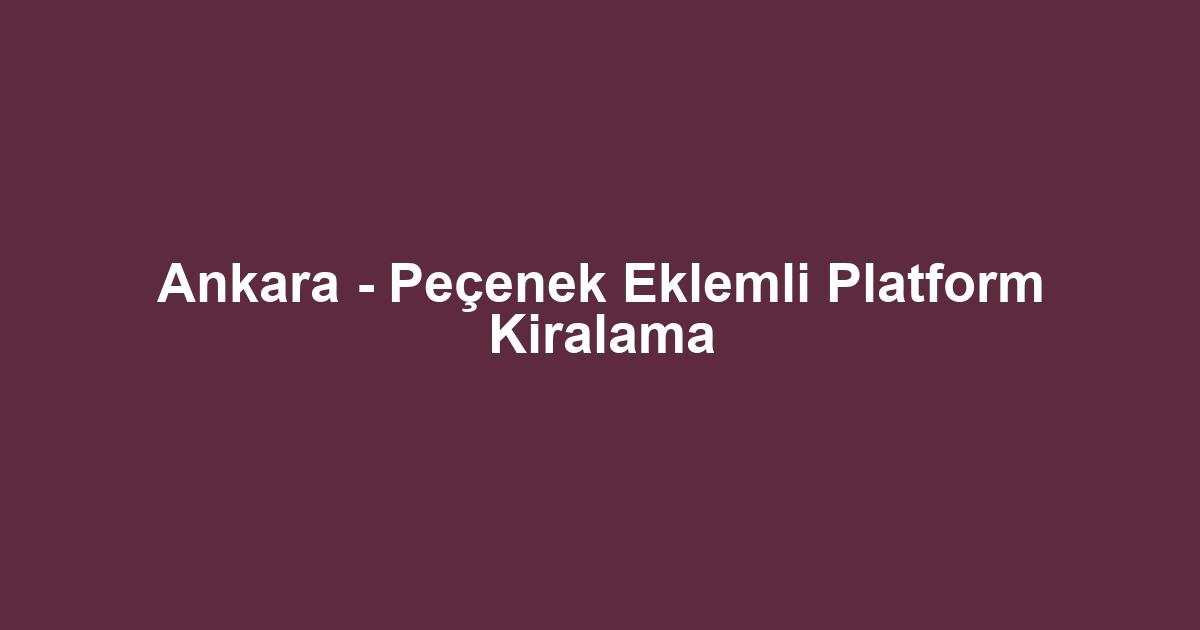 Ankara - Peçenek Eklemli Platform Kiralama
