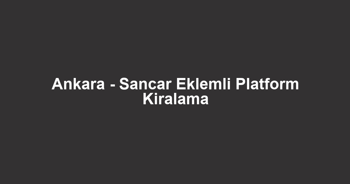 Ankara - Sancar Eklemli Platform Kiralama