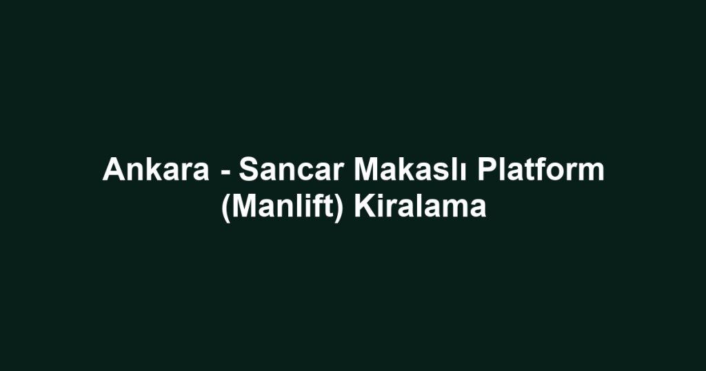 Ankara - Sancar Makaslı Platform (Manlift) Kiralama