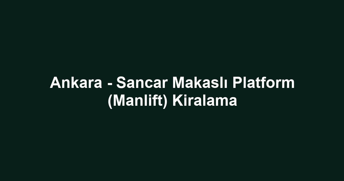 Ankara - Sancar Makaslı Platform (Manlift) Kiralama