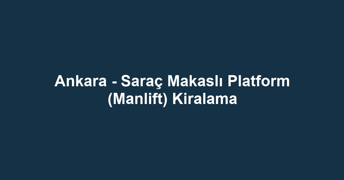 Ankara - Saraç Makaslı Platform (Manlift) Kiralama