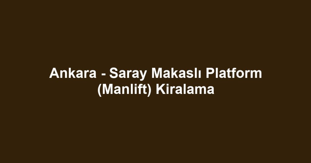 Ankara - Saray Makaslı Platform (Manlift) Kiralama