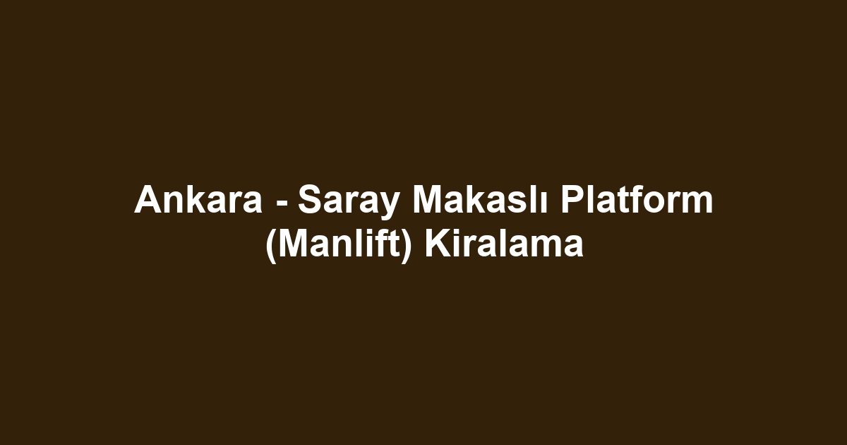 Ankara - Saray Makaslı Platform (Manlift) Kiralama