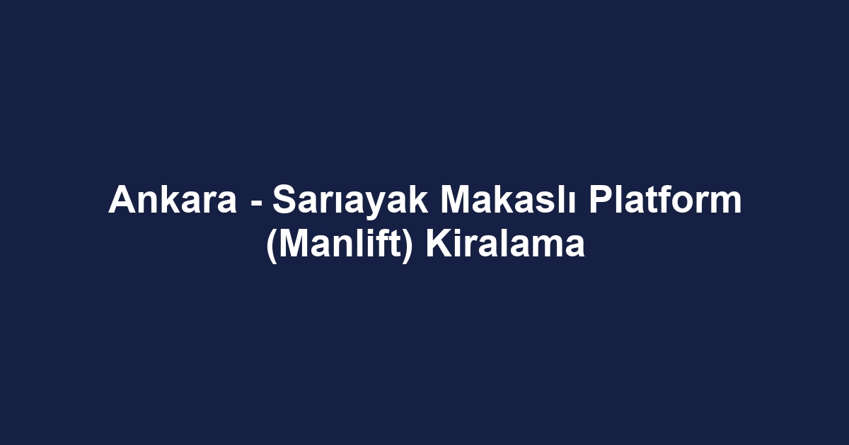 Ankara - Sarıayak Makaslı Platform (Manlift) Kiralama