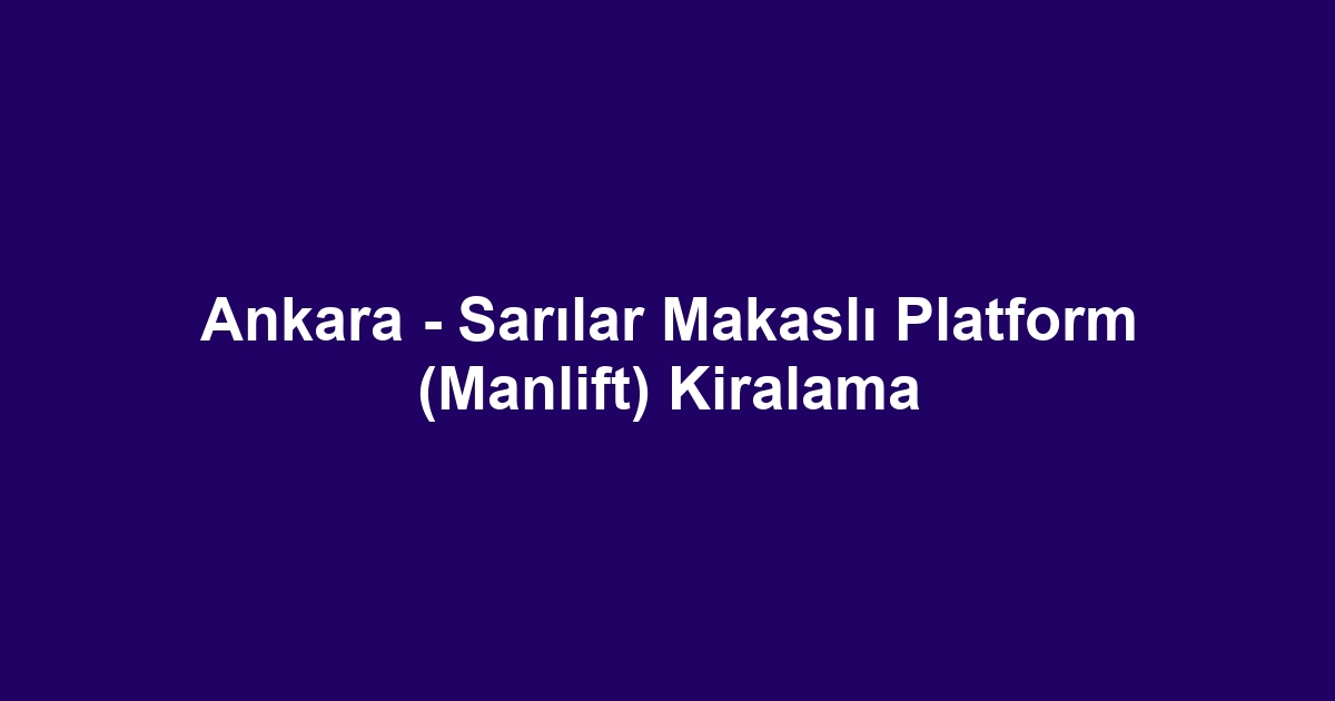 Ankara - Sarılar Makaslı Platform (Manlift) Kiralama