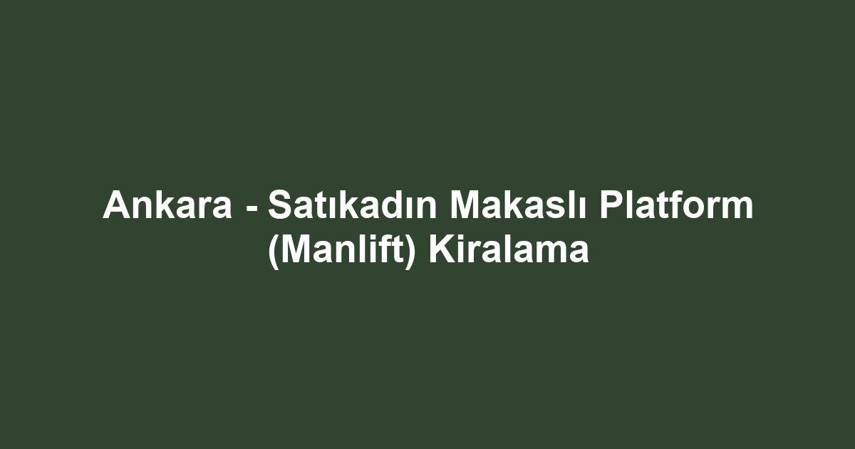 Ankara - Satıkadın Makaslı Platform (Manlift) Kiralama