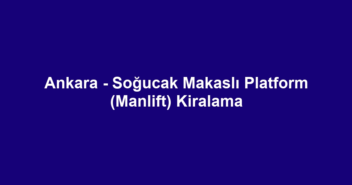 Ankara - Soğucak Makaslı Platform (Manlift) Kiralama