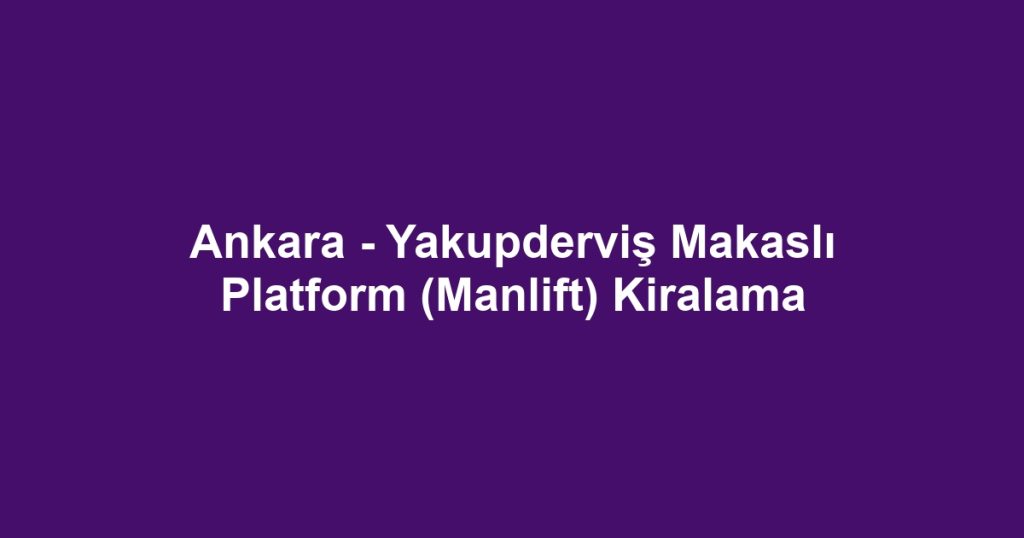 Ankara - Yakupderviş Makaslı Platform (Manlift) Kiralama