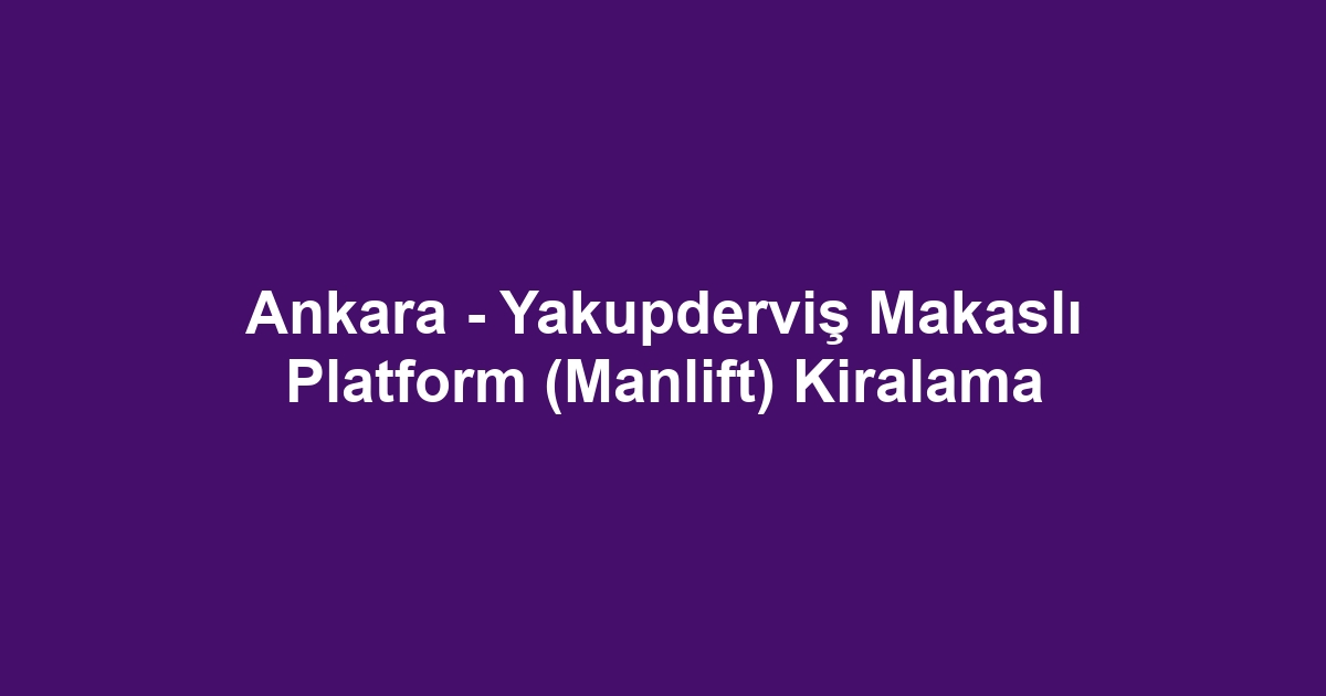 Ankara - Yakupderviş Makaslı Platform (Manlift) Kiralama