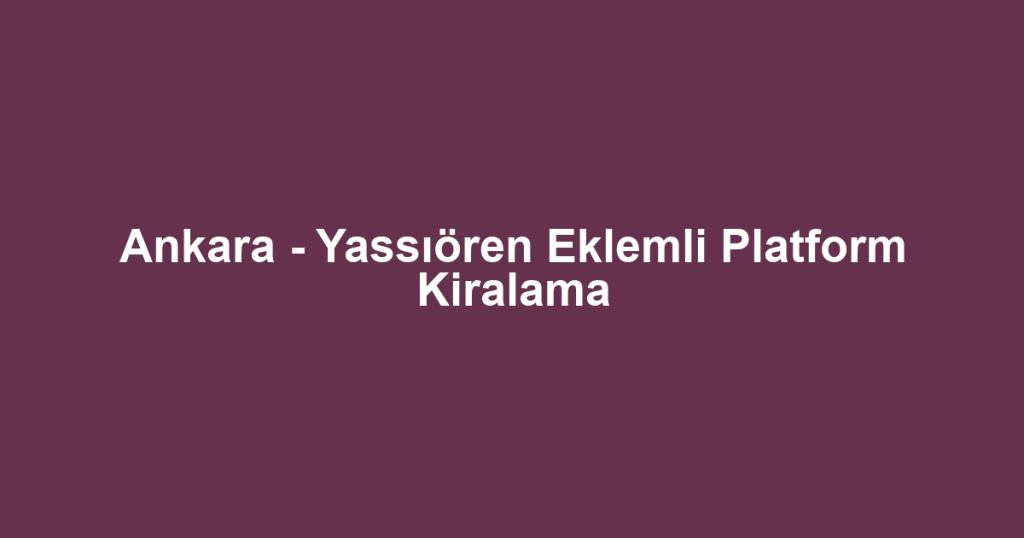 Ankara - Yassıören Eklemli Platform Kiralama